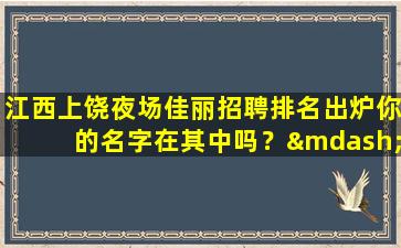 江西上饶夜场佳丽招聘排名出炉你的名字在其中吗？—江西上饶夜场模特招聘年轻人订台提成多当天日结